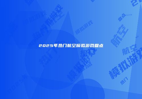 2025年热门航空模拟游戏盘点