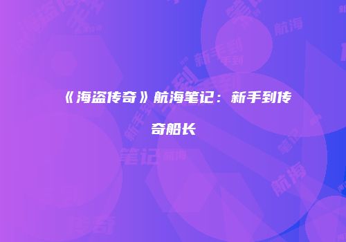 《海盗传奇》航海笔记：新手到传奇船长