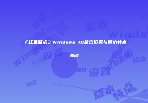 《红色警戒》Windows 10兼容设置与版本特点详解