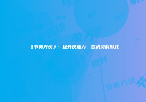 《节奏方块》：提升反应力，变机灵的游戏