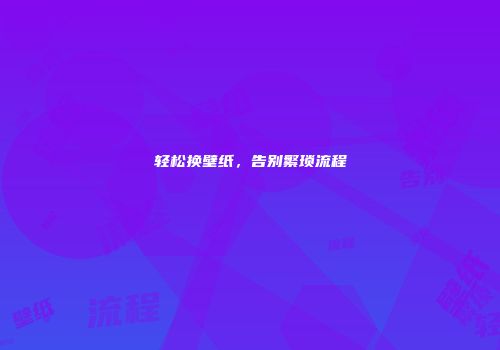 轻松换壁纸，告别繁琐流程