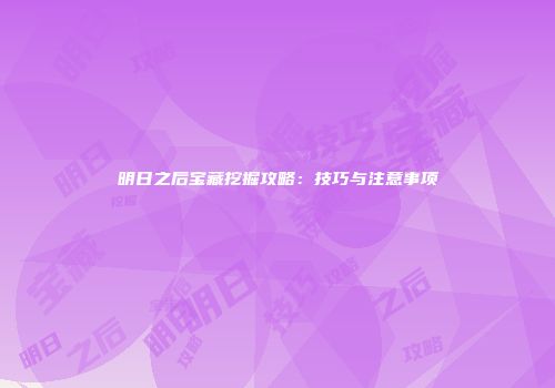明日之后宝藏挖掘攻略：技巧与注意事项