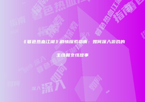 《暮色热血江湖》剧情探索指南：如何深入游戏的主线和支线故事