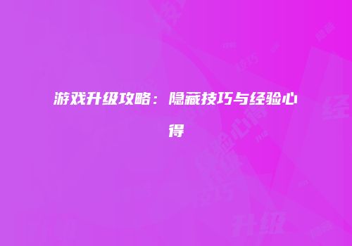 游戏升级攻略：隐藏技巧与经验心得