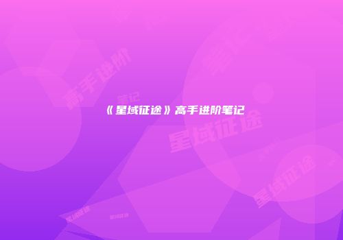 《星域征途》高手进阶笔记