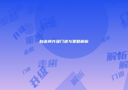 自走棋升级门道与策略解析