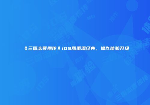 《三国志曹操传》iOS版重温经典，操作体验升级