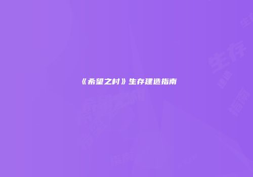 《希望之村》生存建造指南