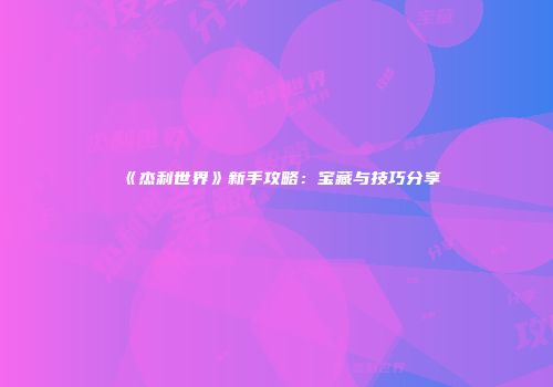 《杰利世界》新手攻略：宝藏与技巧分享