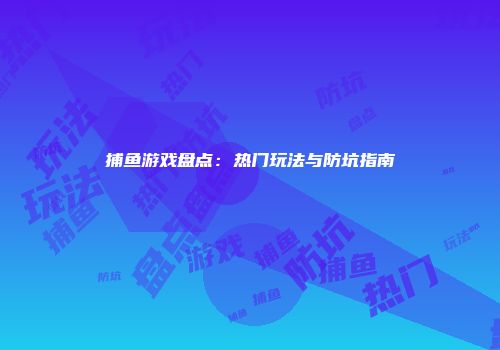 捕鱼游戏盘点：热门玩法与防坑指南