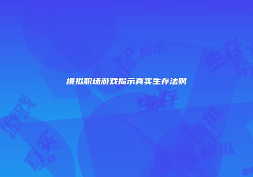 模拟职场游戏揭示真实生存法则