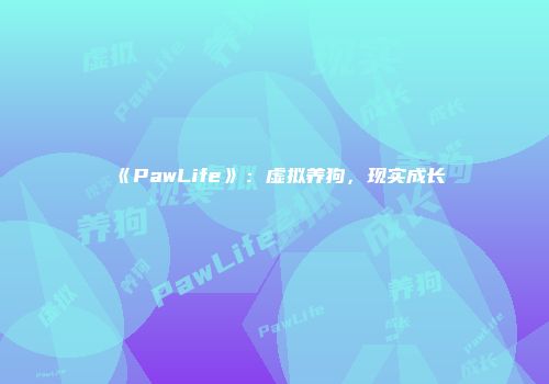 《PawLife》:虚拟养狗,现实成长
