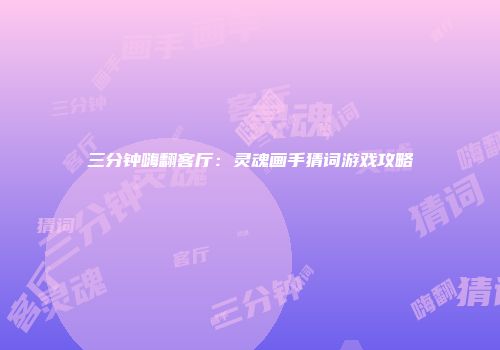 三分钟嗨翻客厅：灵魂画手猜词游戏攻略