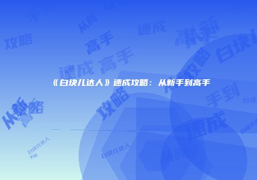 《白块儿达人》速成攻略：从新手到高手