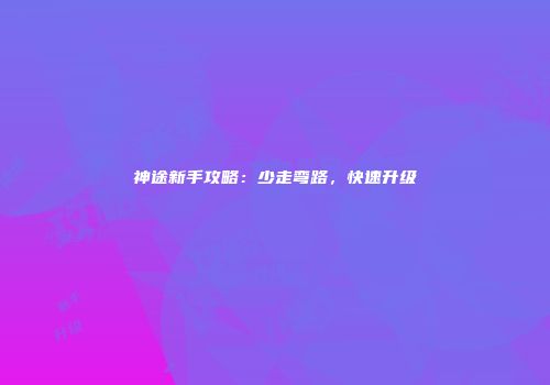 神途新手攻略：少走弯路，快速升级