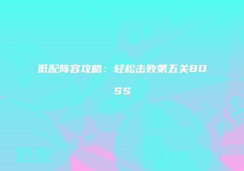 低配阵容攻略：轻松击败第五关BOSS