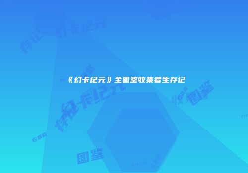 《幻卡纪元》全图鉴收集者生存记