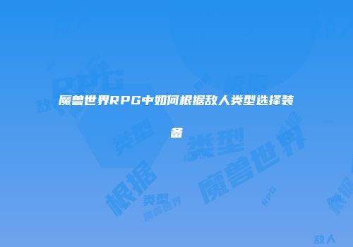魔兽世界RPG中如何根据敌人类型选择装备