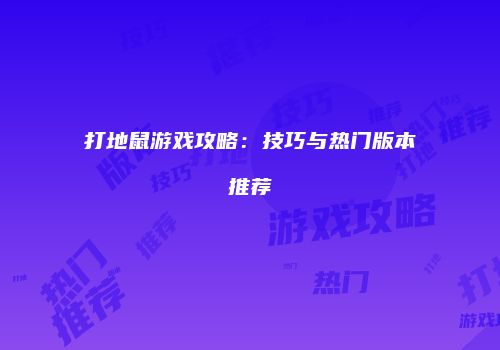 打地鼠游戏攻略：技巧与热门版本推荐