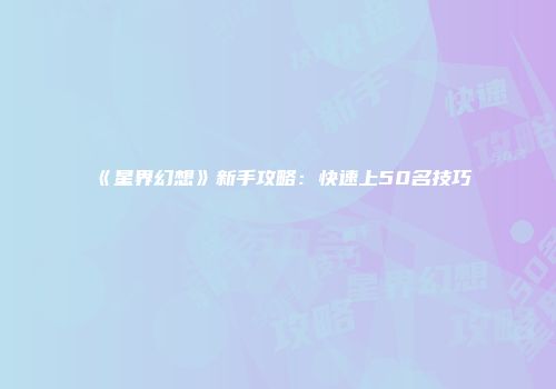 《星界幻想》新手攻略:快速上50名技巧