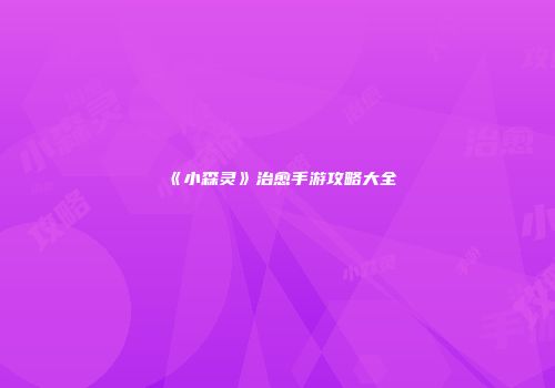 《小森灵》治愈手游攻略大全