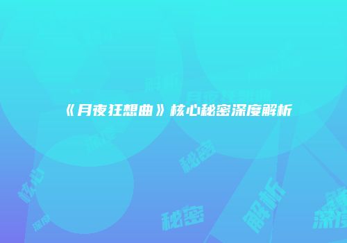 《月夜狂想曲》核心秘密深度解析