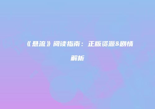 《悬流》阅读指南：正版资源&剧情解析