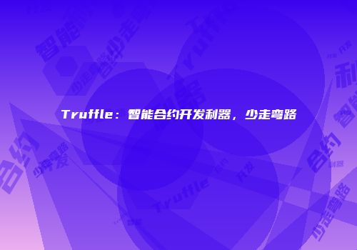 Truffle：智能合约开发利器，少走弯路