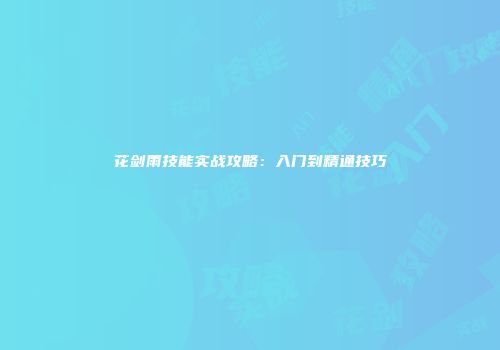 花剑雨技能实战攻略:入门到精通技巧