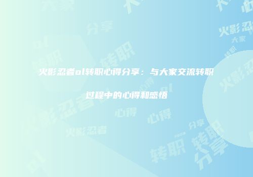 火影忍者ol转职心得分享：与大家交流转职过程中的心得和感悟