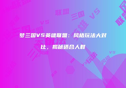 梦三国VS英雄联盟：风格玩法大对比，揭秘适合人群