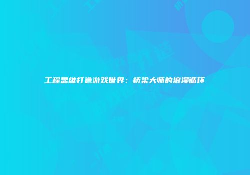 工程思维打造游戏世界：桥梁大师的浪漫循环