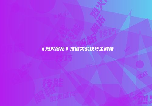 《烈火屠龙》技能实战技巧全解析