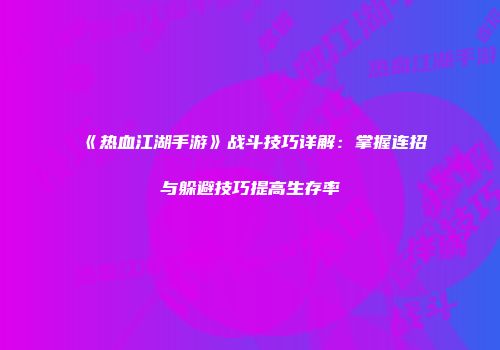 《热血江湖手游》战斗技巧详解:掌握连招与躲避技巧提高生存率