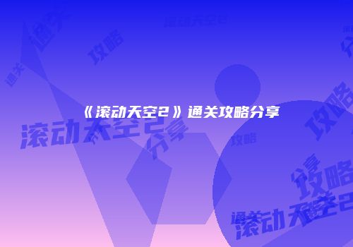 《滚动天空2》通关攻略分享