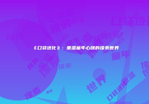 《口袋进化》：重温童年心跳的像素世界