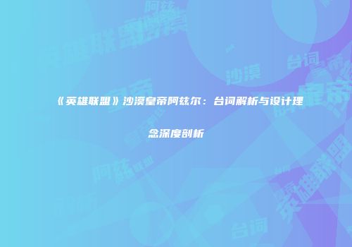 《英雄联盟》沙漠皇帝阿兹尔：台词解析与设计理念深度剖析