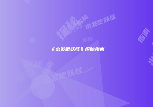 《出发吧妖怪》探秘指南