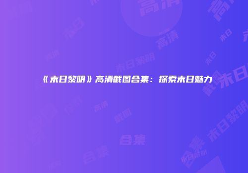 《末日黎明》高清截图合集:探索末日魅力
