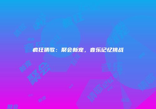 疯狂猜歌:聚会新宠,音乐记忆挑战