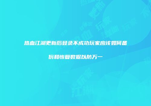 热血江湖更新后登录不成功玩家应该如何备份和恢复数据以防万一