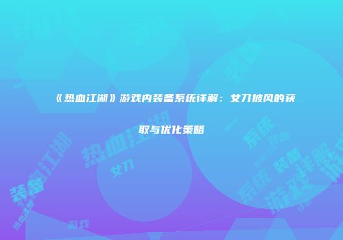 《热血江湖》游戏内装备系统详解：女刀披风的获取与优化策略