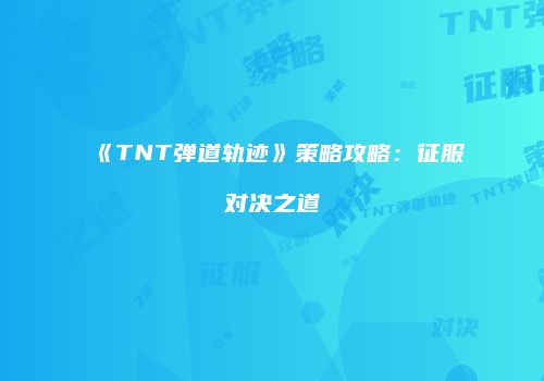 《TNT弹道轨迹》策略攻略:征服对决之道