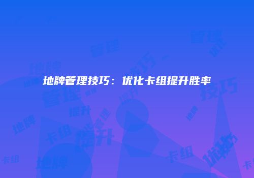 地牌管理技巧：优化卡组提升胜率