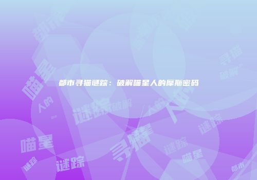 都市寻猫谜踪：破解喵星人的摩斯密码