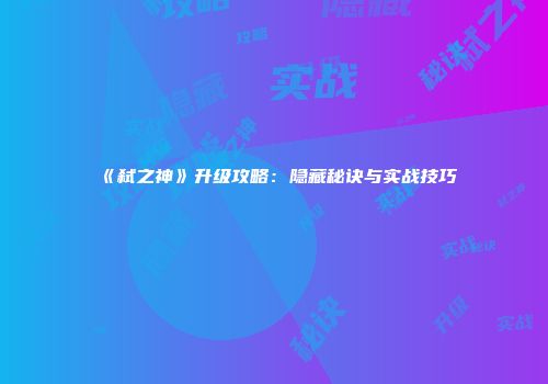 《弑之神》升级攻略：隐藏秘诀与实战技巧