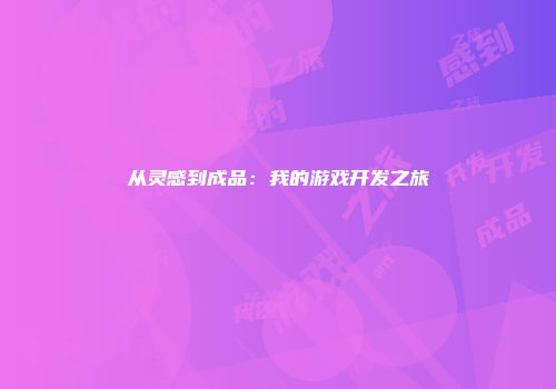 从灵感到成品:我的游戏开发之旅