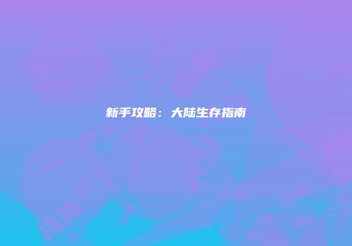 新手攻略：大陆生存指南