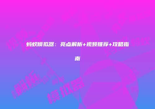 蚂蚁模拟器:亮点解析+视频推荐+攻略指南