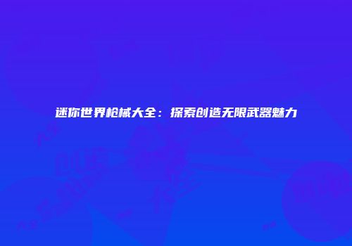 迷你世界枪械大全：探索创造无限武器魅力